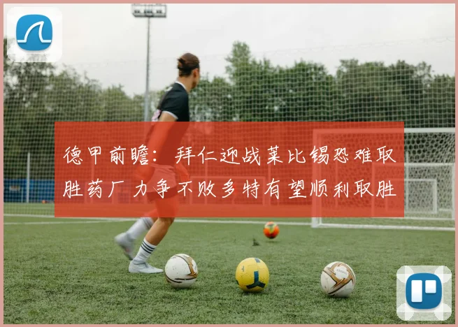 德甲前瞻：拜仁迎战莱比锡恐难取胜药厂力争不败多特有望顺利取胜