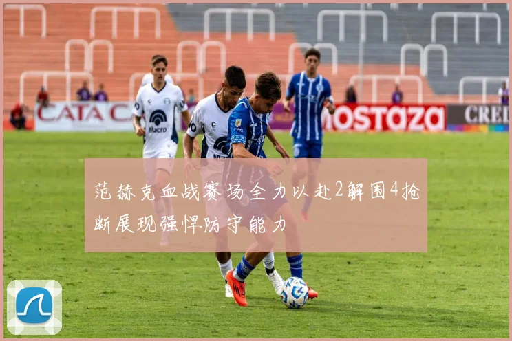 范赫克血战赛场全力以赴2解围4抢断展现强悍防守能力