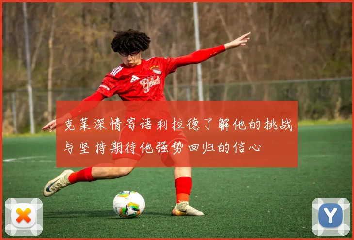 克莱深情寄语利拉德了解他的挑战与坚持期待他强势回归的信心
