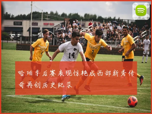 哈珀季后赛表现惊艳成西部新秀传奇再创历史纪录