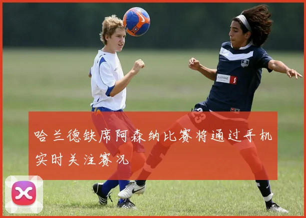 哈兰德缺席阿森纳比赛将通过手机实时关注赛况