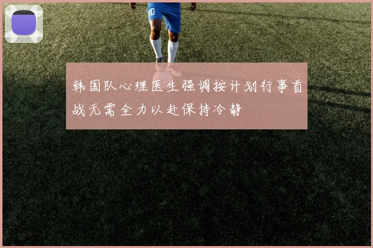 韩国队心理医生强调按计划行事首战无需全力以赴保持冷静