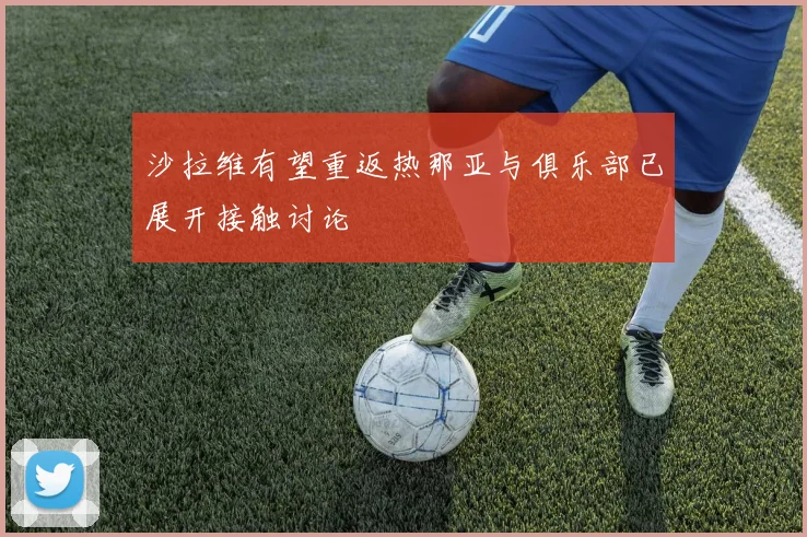 沙拉维有望重返热那亚与俱乐部已展开接触讨论