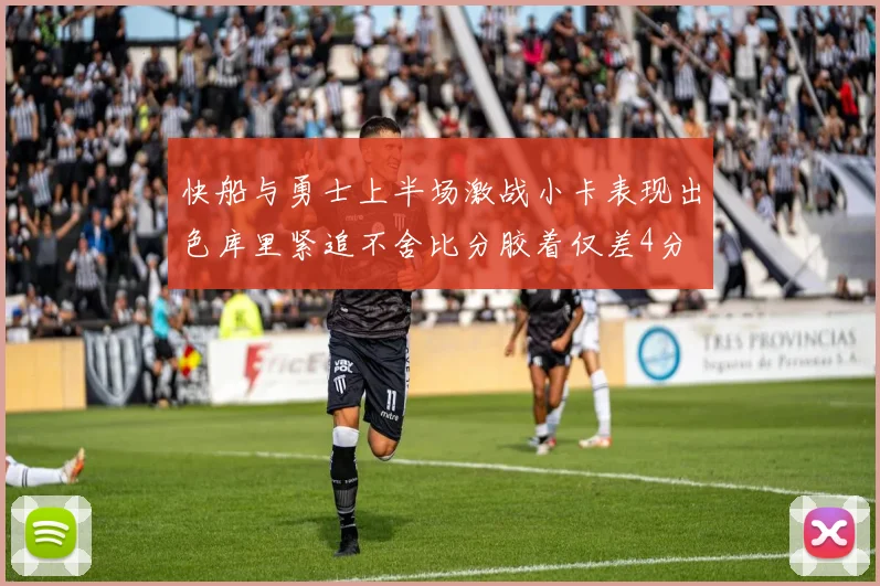 快船与勇士上半场激战小卡表现出色库里紧追不舍比分胶着仅差4分