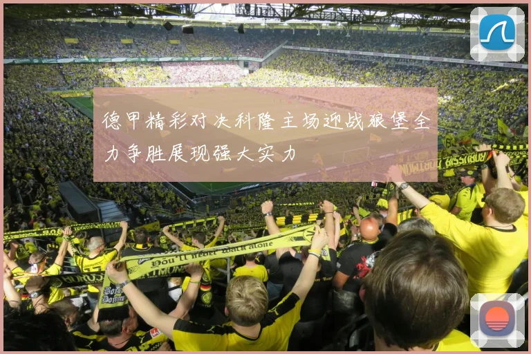 德甲精彩对决科隆主场迎战狼堡全力争胜展现强大实力