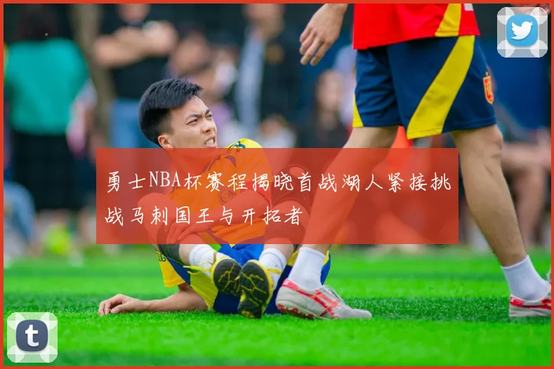 勇士NBA杯赛程揭晓首战湖人紧接挑战马刺国王与开拓者